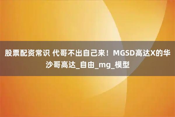 股票配资常识 代哥不出自己来！MGSD高达X的华沙哥高达_自由_mg_模型